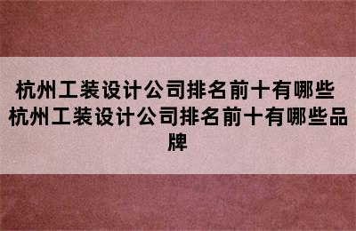 杭州工装设计公司排名前十有哪些 杭州工装设计公司排名前十有哪些品牌